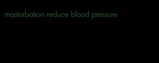 masturbation reduce blood pressure