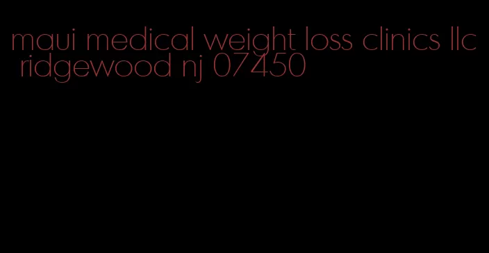 maui medical weight loss clinics llc ridgewood nj 07450