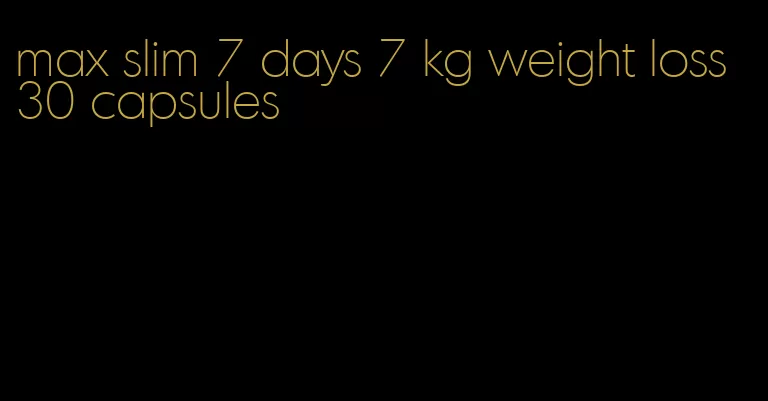 max slim 7 days 7 kg weight loss 30 capsules