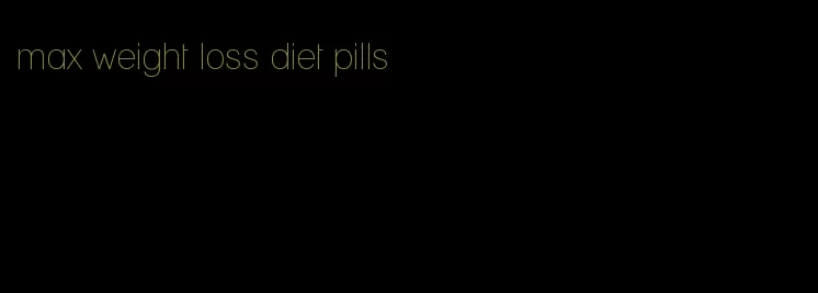 max weight loss diet pills