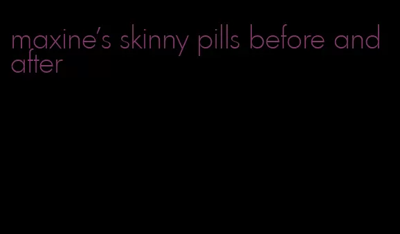 maxine's skinny pills before and after