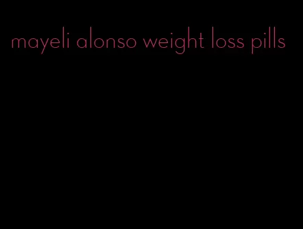 mayeli alonso weight loss pills