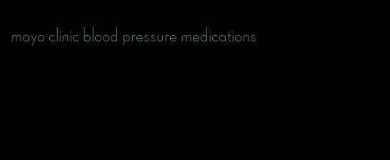 mayo clinic blood pressure medications