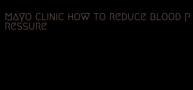mayo clinic how to reduce blood pressure