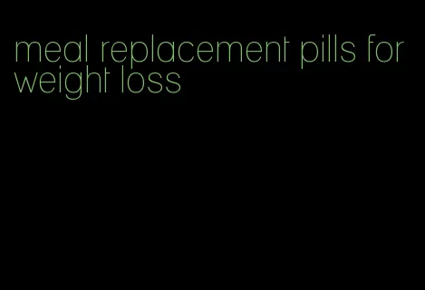 meal replacement pills for weight loss