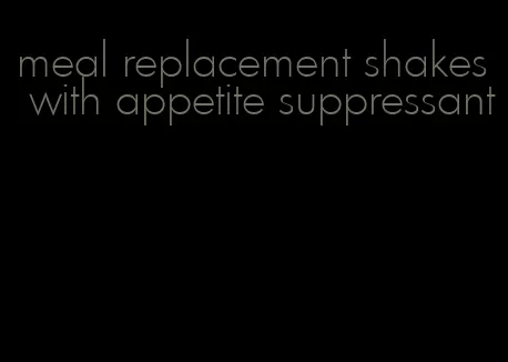 meal replacement shakes with appetite suppressant