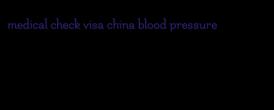 medical check visa china blood pressure