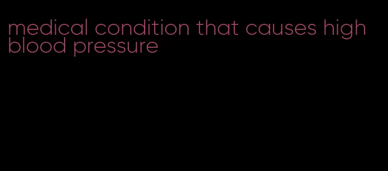 medical condition that causes high blood pressure