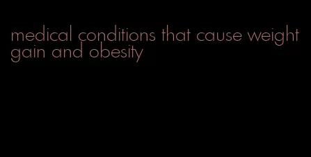 medical conditions that cause weight gain and obesity