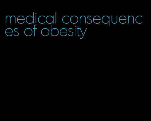 medical consequences of obesity