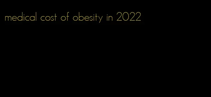 medical cost of obesity in 2022