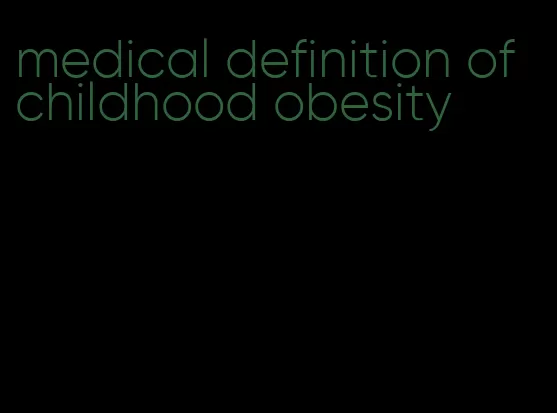 medical definition of childhood obesity
