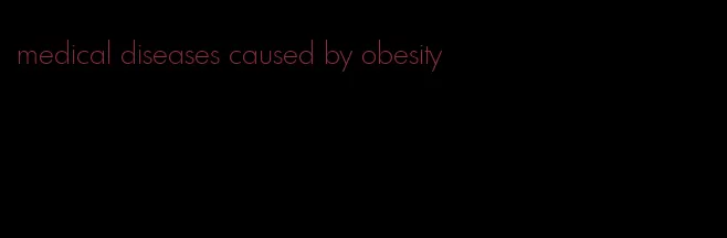 medical diseases caused by obesity