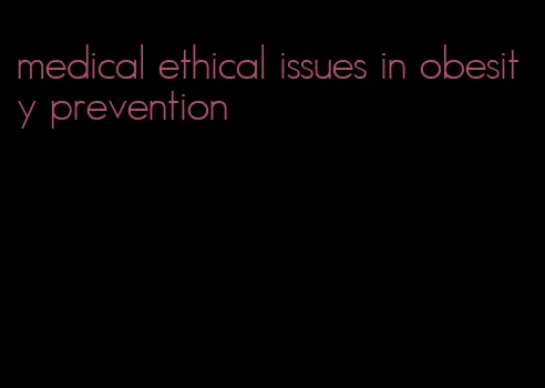 medical ethical issues in obesity prevention