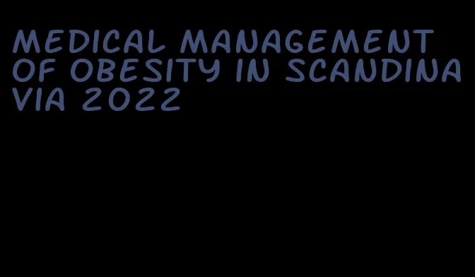 medical management of obesity in scandinavia 2022