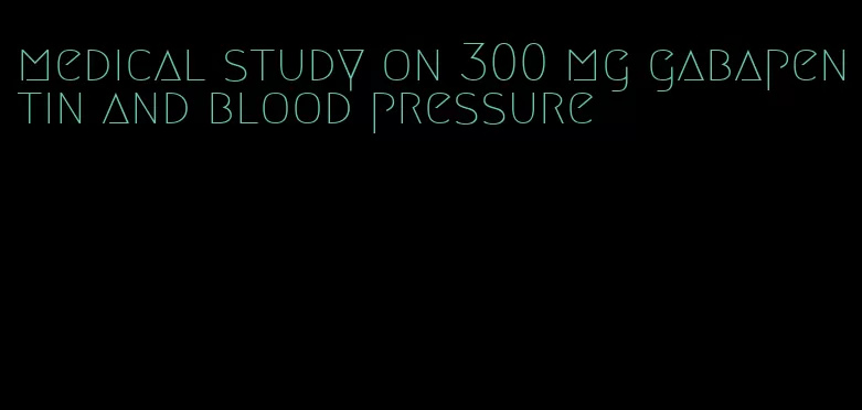 medical study on 300 mg gabapentin and blood pressure