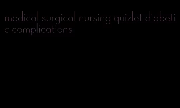 medical surgical nursing quizlet diabetic complications