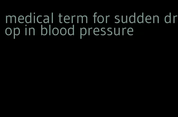 medical term for sudden drop in blood pressure