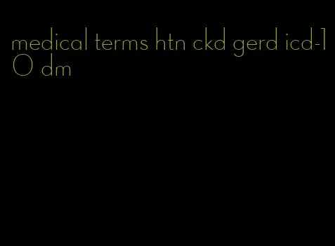 medical terms htn ckd gerd icd-10 dm