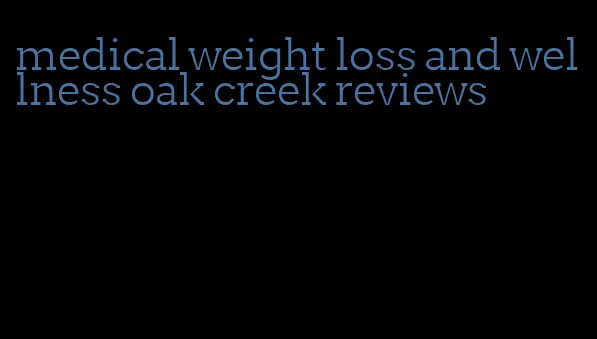 medical weight loss and wellness oak creek reviews