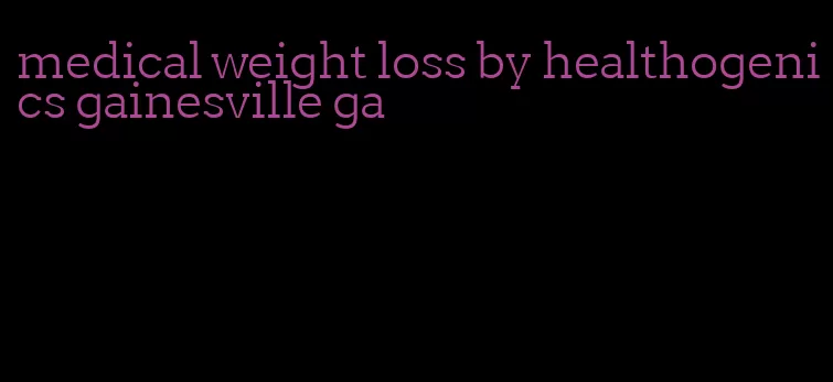 medical weight loss by healthogenics gainesville ga