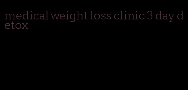 medical weight loss clinic 3 day detox