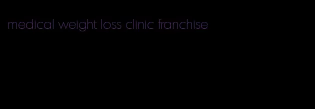 medical weight loss clinic franchise
