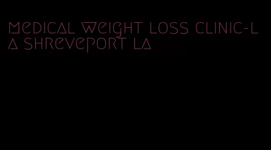 medical weight loss clinic-la shreveport la