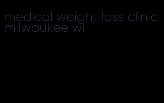 medical weight loss clinic milwaukee wi