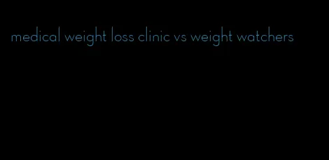 medical weight loss clinic vs weight watchers