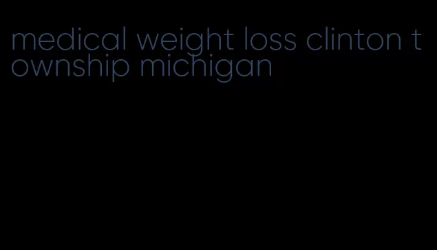 medical weight loss clinton township michigan