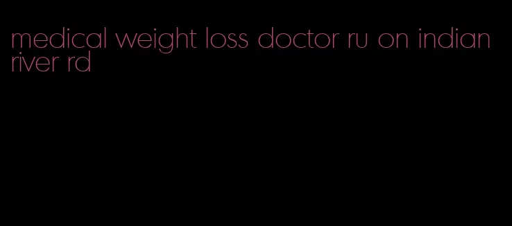 medical weight loss doctor ru on indian river rd