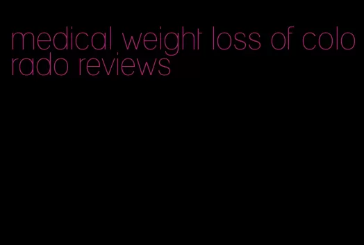 medical weight loss of colorado reviews
