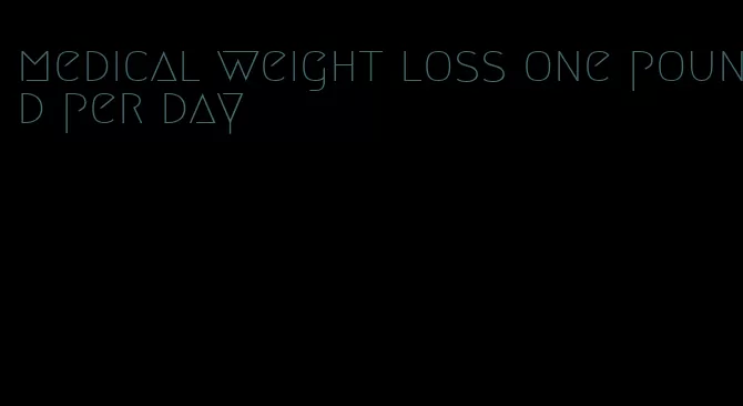 medical weight loss one pound per day