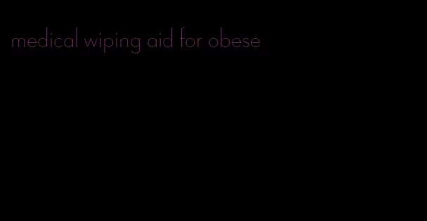 medical wiping aid for obese