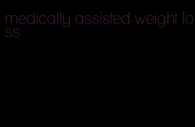 medically assisted weight loss
