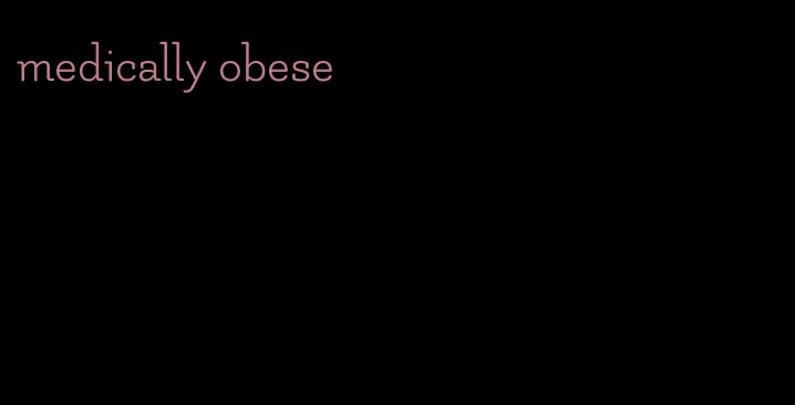 medically obese