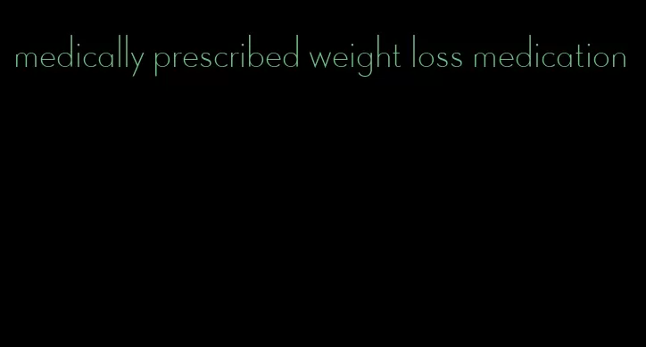 medically prescribed weight loss medication