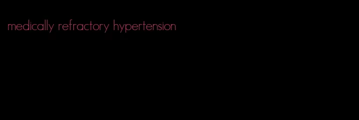 medically refractory hypertension