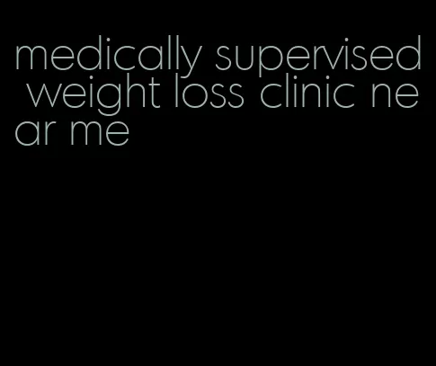 medically supervised weight loss clinic near me