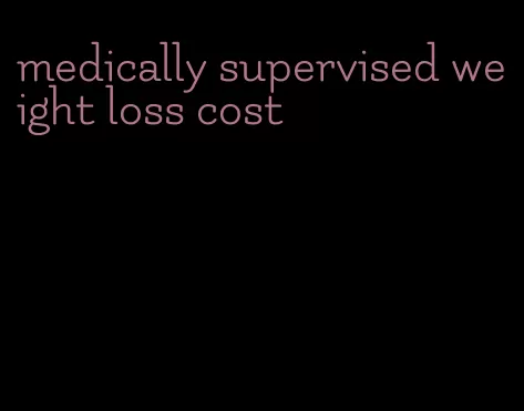 medically supervised weight loss cost
