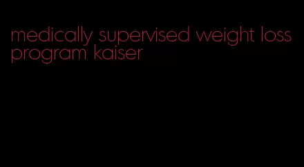 medically supervised weight loss program kaiser