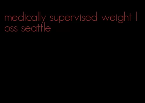 medically supervised weight loss seattle