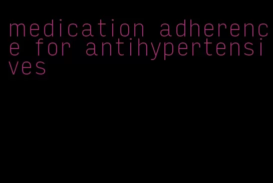 medication adherence for antihypertensives