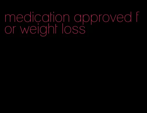 medication approved for weight loss