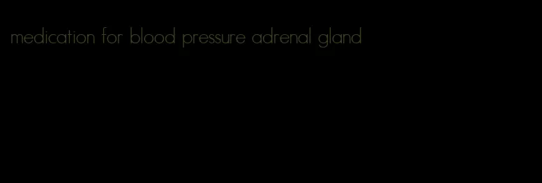 medication for blood pressure adrenal gland