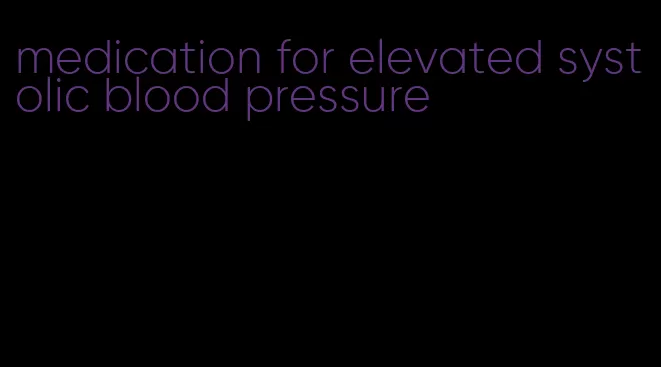 medication for elevated systolic blood pressure