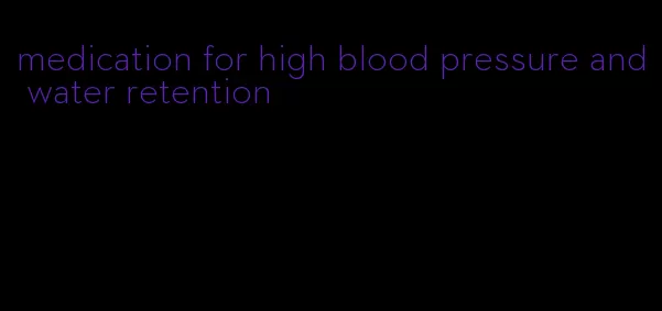 medication for high blood pressure and water retention