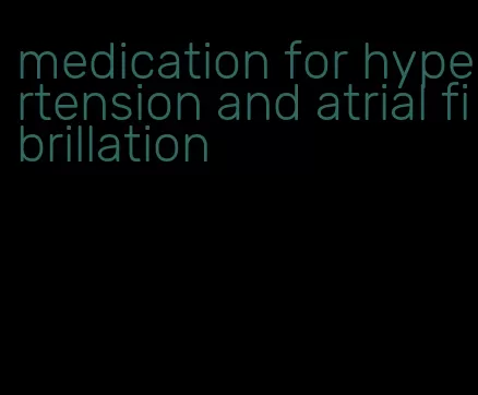 medication for hypertension and atrial fibrillation