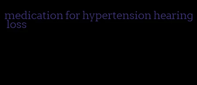 medication for hypertension hearing loss